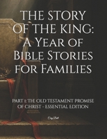 THE STORY OF THE KING: A Year of Bible Stories for Families: Part 1: The Old Testament Promise of Christ - Essential Edition B0FP97TRWJ Book Cover