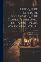 Critique De L'histoire Ecclésiastique De Claude Fleury Avec Une Addition Sur Son Continuateur... (French Edition) 1022609874 Book Cover