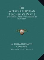The Weekly Christian Teacher V2 Part 2: December 1, 1838 To November 23, 1839 1120965004 Book Cover