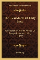 The Blessedness Of Early Piety: Illustrated In A Brief Notice Of George Blanshard King 1166944824 Book Cover