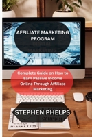 AFFILIATE MARKETING PROGRAM: Complete Guide on How to Earn Passive Income Online Through Affiliate Marketing B0CTQSLGTQ Book Cover