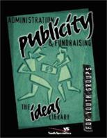 Administration, Publicity, & Fundraising for Youth Groups: The Ideas Library 0310220394 Book Cover