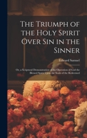 The Triumph of the Holy Spirit Over Sin in the Sinner: Or, a Scriptural Demonstration of the Operation of God the Blessed Spirit Upon the Souls of the Redeemed B0CMGBMQ6P Book Cover