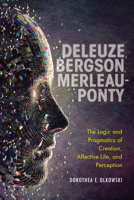 Deleuze, Bergson, Merleau-Ponty: The Logic and Pragmatics of Creation, Affective Life, and Perception 0253054699 Book Cover