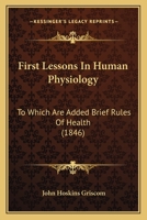 First Lessons in Human Physiology: To Which Are Added Brief Rules of Health. for the Use of Schools 1120619874 Book Cover