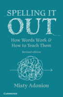 Spelling It Out: How Words Work and How to Teach Them – Revised edition 1009112872 Book Cover