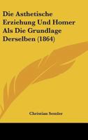 Die Asthetische Erziehung Und Homer Als Die Grundlage Derselben (1864) 1148522565 Book Cover