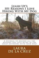 Leash Up's 101 Reasons I Love Hiking With My Dog: A Journal to record all the reasons you love being in the great outdoors with your dog! 1532816642 Book Cover