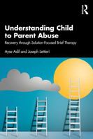 Understanding Child to Parent Abuse: Recovery through Solution-Focused Brief Therapy 1041224087 Book Cover