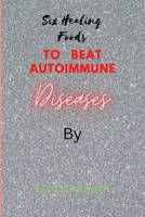 Six Healing Foods for overcoming Autoimmune Diseases B0BPGGCRRV Book Cover