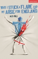 Why I Stuck A Flare Up My Arse For England (Modern Plays) 1350585890 Book Cover