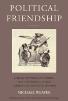 Political Friendship: Notables, Networks, and the Pursuit of the German Nation State, 1848-1866 1805392832 Book Cover