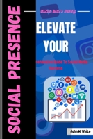 ELEVATE YOUR SOCIAL PRESENCE: A Comprehensive Guide To Social Media Success B0CV4LS8Q8 Book Cover