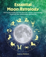 Essential Moon Astrology: How to gain insight from the moon for a deeper understanding of yourself, your relationships, and daily life 1800655940 Book Cover
