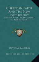 Christian Faith and the New Psychology: Evolution and Recent Science as AIDS to Faith 1163626473 Book Cover