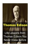 Thomas Edison: Life Lessons from Thomas Edison You Never Knew Before: Thomas Edison, Thomas Edison Book, Thomas Edison Words, Thomas Edison Lessons, Thomas Edison Info 1539325288 Book Cover