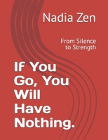 If You Go, You Will Have Nothing.: From Silence to Strength B0GWJZG4BQ Book Cover