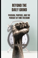 Beyond the Daily Grind: Passion, Purpose, and the Pursuit of Time Freedom B0CFZ9GZ39 Book Cover