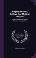 Rutgers (queen's) College And Medical Degrees: A Paper Read Before The New Brunswick Historical Club... 1346598096 Book Cover