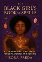 The Black Girl's Book of Spells: Reclaiming Ancestral Magic for Love, Wealth, and Healing 1807660753 Book Cover