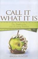 Call It What It Is: The Truth at the Core of Eating Disorders 1935507729 Book Cover