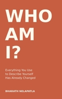 WHO AM I?: Everything You Use to Describe Yourself Has Already Changed B0HJWDY15K Book Cover