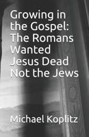 Growing in the Gospel: The Romans Wanted Jesus' Dead Not the Jews 1097196194 Book Cover