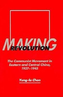 Making Revolution: The Communist Movement in Eastern and Central China, 1937-1945 (Center for Chinese Studies, Uc Berkeley) 0520335694 Book Cover