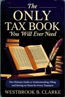 The Only Tax Book You Will Ever Need: The Ultimate Guide to Understanding, Filing, and Saving on Taxes for Every Taxpayer B0FD7MM1L7 Book Cover