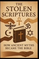 The Stolen Scriptures: How Ancient Myths Became the Bible B0FKTRVYQH Book Cover