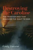 Destroying the Caroline: The Frontier Raid That Reshaped the Right to War 1552214788 Book Cover