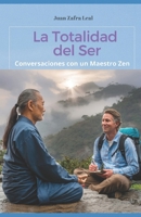 La Totalidad del Ser: Conversaciones con un Maestro Zen: Un libro valioso para los que buscan un camino de crecimiento personal y espiritual, de ... y transformación interior. (Spanish Edition) B0DVT83D9P Book Cover