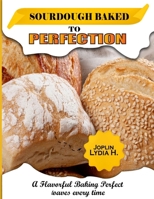 Sourdough Baked to Perfection: A Flavorful Baking Perfect Loaves Every Time B0CS9B29RZ Book Cover