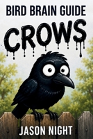 Bird Brain Guide To Crows: You Don’t Need a Bird Brain to Attract, Feed, Understand & Train Crows B0GWJN1VM2 Book Cover