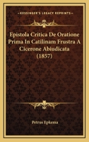 Epistola Critica De Oratione Prima In Catilinam Frustra A Cicerone Abiudicata (1857) 1161162070 Book Cover
