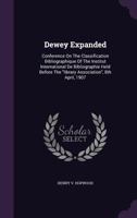 Dewey Expanded: Conference on the Classification Bibliographique of the Institut International de Bibliographie Held Before the Library Association, 8th April, 1907 1343123453 Book Cover