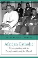 African Catholic: Decolonization and the Transformation of the Church 0674987667 Book Cover