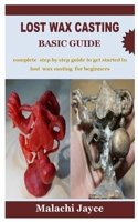 LOST WAX CASTING BASIC GUIDE: complete step by step guide to get started in lost wax casting for beginners B09TDW5K41 Book Cover