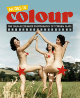 Nudes in Colour: The Colourised Nude Photography of Stephen Glass (Stephen Glass Collection) 1917298064 Book Cover