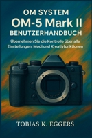 OM SYSTEM OM-5 Mark II Benutzerhandbuch: Übernehmen Sie die Kontrolle über alle Einstellungen, Modi und Kreativfunktionen B0FWZQWSLJ Book Cover