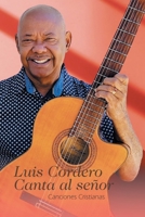 Luis Cordero Canta al señor: Canciones Cristianas (Spanish Edition) 1506553605 Book Cover