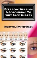 Eyebrow Shaping and Colouring to Suit Face Shapes 0994569335 Book Cover