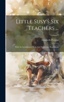 Little Susy's Six Teachers ...: With An Introductory Note And Numerous Illustrations; Volume 1 1020584777 Book Cover