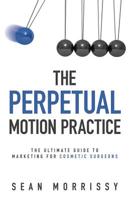 The Perpetual Motion Practice: The Ultimate Guide to Marketing for Cosmetic Surgeons 1974660575 Book Cover