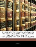 Special Acts of Public Schol Laws of the State of Alabama. and a Revised List of County and City Superintendents / by John O. Turner 1357254652 Book Cover