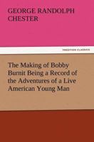 The Making of Bobby Burnit: Being a Record of the Adventures of a Live American Young Man 1515369722 Book Cover