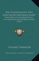 Die Grundlagen Der Geschichtswissenschaft: Eine Erkenntnistheoretisch-Psychologische Untersuchung (1905) 1168382505 Book Cover