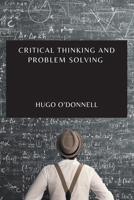 Critical Thinking and Problem Solving: The Essential Guide to Become an Expert Problem-Solver and Decision-Maker 1802909540 Book Cover