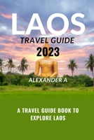 LAOS TRAVEL GUIDE 2023: A Travel Guide Book To Explore LAOS B0C5PKK2NY Book Cover