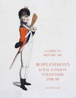 A Guide to Military Art - Rowlandson's Loyal London Volunteers 1798-99 1783318880 Book Cover